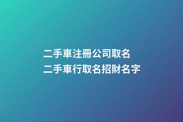 二手車注冊公司取名 二手車行取名招財名字-第1張-公司起名-玄機派